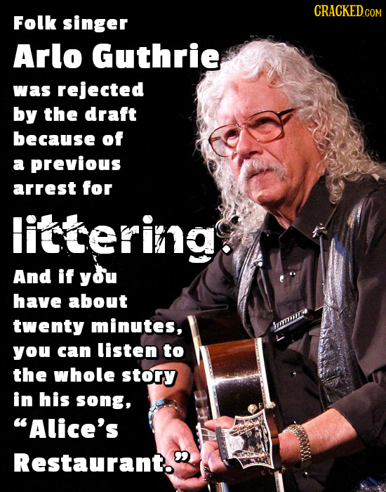CRACKEDCO COM Folk singer Arlo Guthrie was rejected by the draft because of a previous arrest for littering And if you have about twenty minutes, you