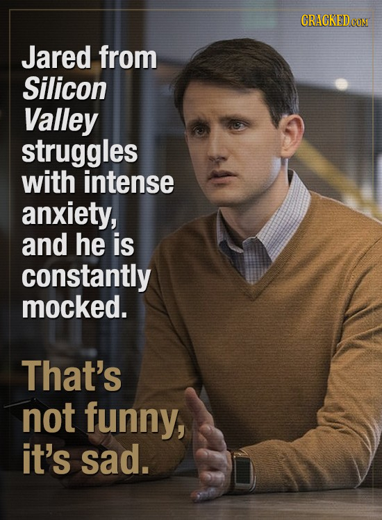 CRACKED Jared from Silicon Valley struggles with intense anxiety, and he is constantly mocked. That's not funny, it's sad.