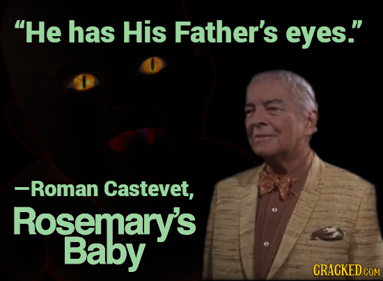 He has His Father's eyes. -Roman Castevet, Rosemary's Baby CRACKEDCO COM