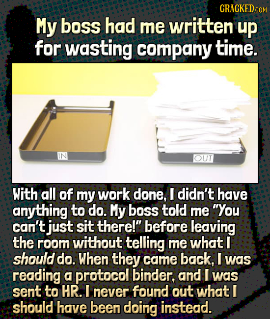 CRACKED COM My boss had me written up for wasting company time. OUT With all of my work done, I didn't have anything to do. My boss told me You can't