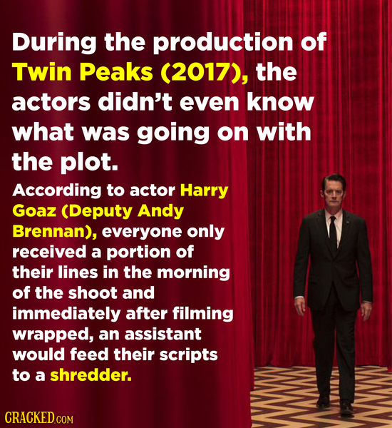 During the production of Twin Peaks (2017), the actors didn't even know what was going on with the plot. According to actor Harry Goaz (Deputy Andy Br