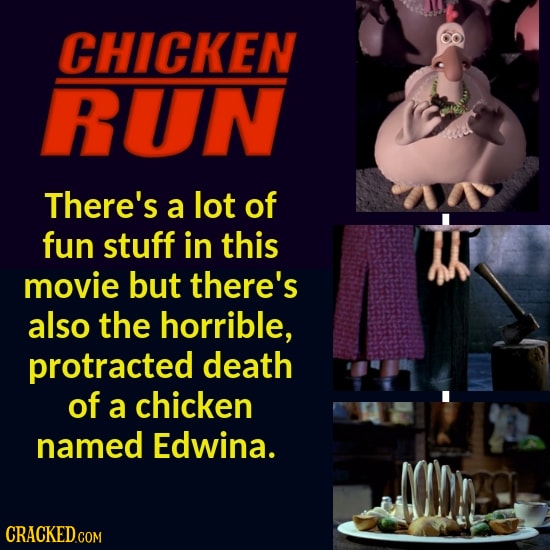 CHICKEN RUN There's a lot of fun stuff in this movie but there's also the horrible, protracted death of a chicken named Edwina.