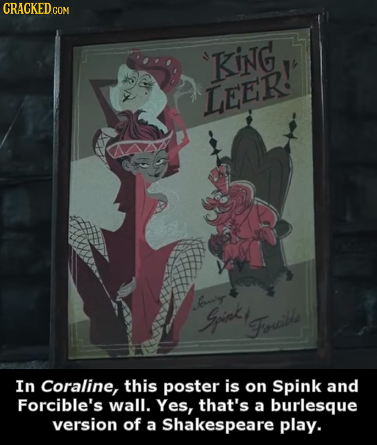 CRACKED.coM 'KING LEER! oiy Gpink, Forible In Coraline, this poster is on Spink and Forcible's wall. Yes, that's a burlesque version of a Shakespeare