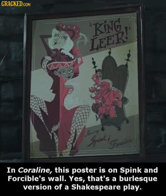 CRACKED.coM 'KING LEER! oiy Gpink, Forible In Coraline, this poster is on Spink and Forcible's wall. Yes, that's a burlesque version of a Shakespeare 