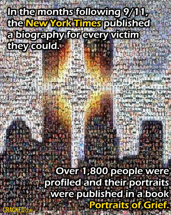 In the months following 9/11, the New York Times published a biography for every vicctim they could. Over 1, :800 people were profiled and their portr