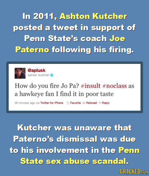 In 2011, Ashton Kutcher posted a tweet in support of Penn State's coach Joe Paterno following his firing. @aplusk ashton kutcher How do you fire Jo Pa
