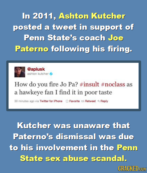 In 2011, Ashton Kutcher posted a tweet in support of Penn State's coach Joe Paterno following his firing. @aplusk ashton kutcher How do you fire Jo Pa