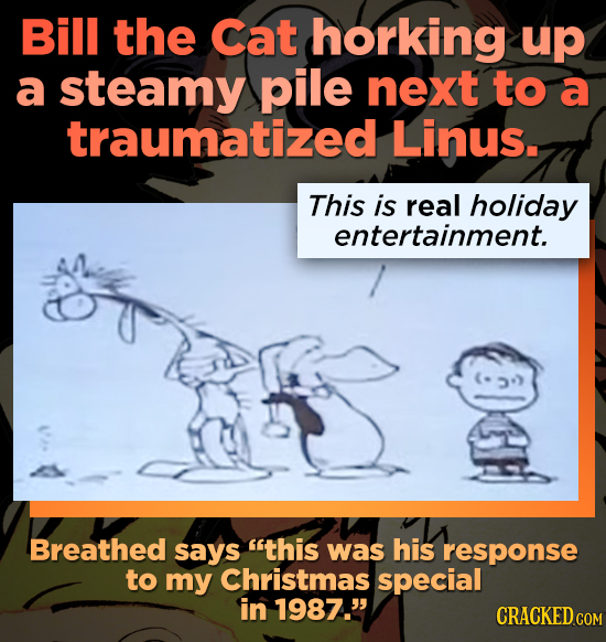 Bill the Cat horking up a steamy pile next to a traumatized Linus. This is real holiday entertainment. Breathed says this was his response to my Chri