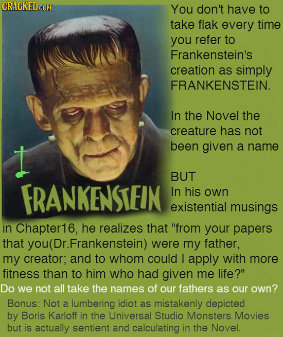 CRACKEDCO COM You don't have to take flak every time you refer to Frankenstein's creation as simply FRANKENSTEIN. In the Novel the creature has not I