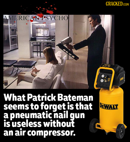 CRaCKEDco AMERICAN PSYCHO What Patrick Bateman seems to forget is that DEWALT a pneumatic nail gun is useless without an air compressor.