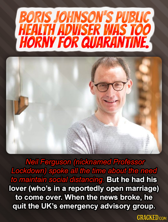 BORIS JOHNSON'S PUBLIC HEALTH ADVISER WAS TOO HORNY FOR QUARANTINE. Neil Ferguson (nicknamed Professor Lockdown) spoke all the time about the need to
