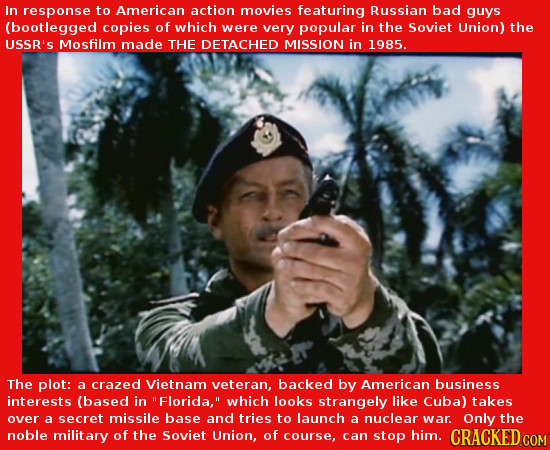 In response to American action movies featuring Russian bad guys (bootlegged copies of which were Very popular in the Soviet Union) the USSR'S Mosfilm