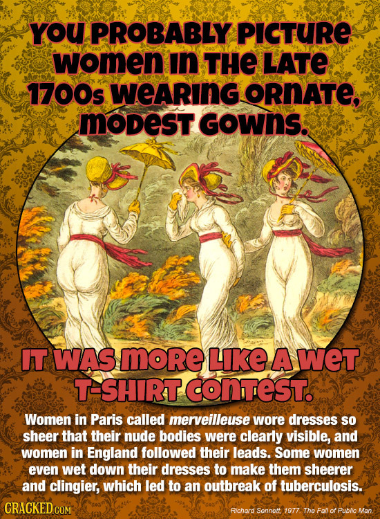 YoU PROBABLY PICTURE women In THE LATE 1700s WeAring ORNATE, MODest GOwNS. IT WAS MORE LIKE A WET T-SHIRT CONTEST. Women in Paris called merveilleuse 