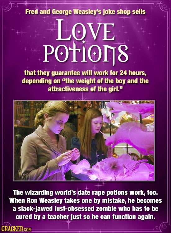 Fred and George Weasley's joke shop sells LOVE potions that they guarantee will work for 24 hours, depending on the weight of the boy and the attract