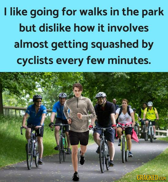I like going for walks in the park but dislike how it involves almost getting squashed by cyclists every few minutes. CRACKED COM 