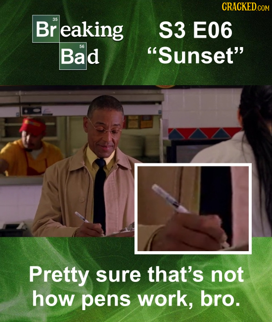 CRACKED.com Br 35 eaking S3 E06 Bad 56 Sunset Pretty sure that's not how pens work, bro. 