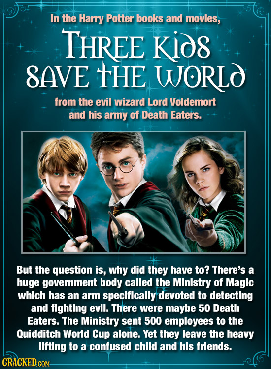 In the Harry Potter books and movies, THREE KIDs 8AVE tHE WORLo from the evil wizard Lord Voldemort and his army of Death Eaters. But the question is,