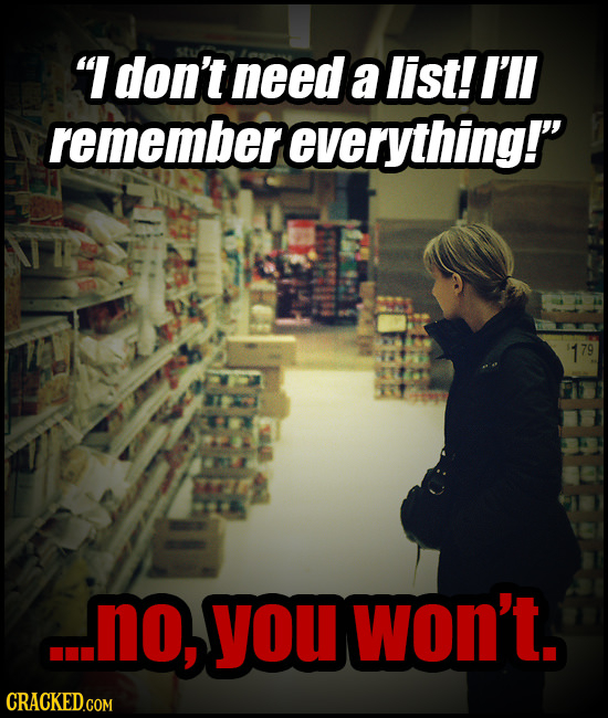 I don't need a list! I'll remember everything! 179 u.no, you won't. CRACKED.COM