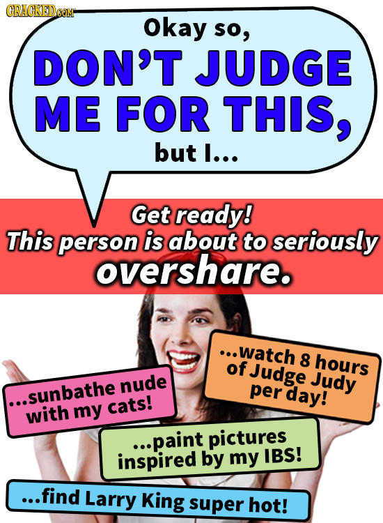 GRACKEDOOM Okay so, DON'T JUDGE ME FOR THIS, but l... Get ready! This person is about to seriously overshare. ..watch of 8 hours Judge Judy nude .sunb