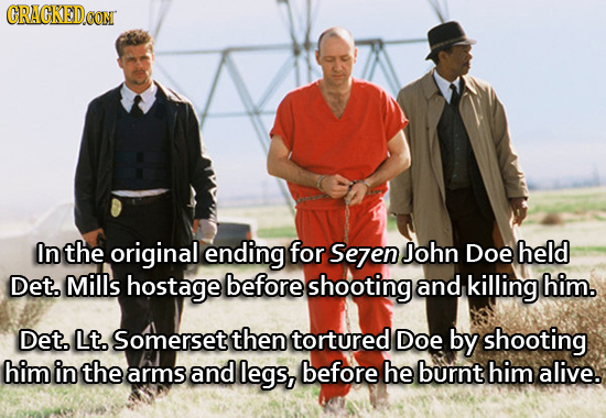 CRAGKED.OON In the original ending for Sezen John Doe held Det. Mills hostage before shooting and killing him. Det. Lt. Somerset then tortured Doe by