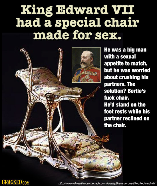 King Edward VII had a special chair made for sex. He was a big man with a sexual appetite to match, but he was worried about crushing his partners. Th