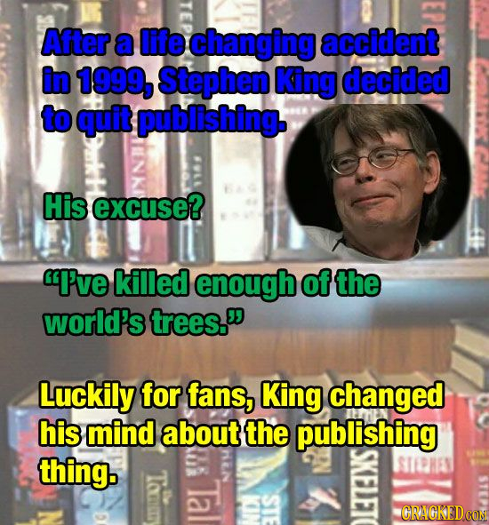 After a life changing accident in 1999, Stephen King decided to quit publishing. His excuse? I've killed enough of the world's trees. Luckily for fa