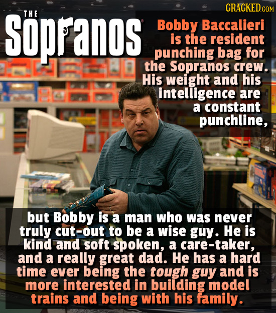 Sopranos CRACKED COM THE Bobby Baccalieri is the resident punching bag for the Sopranos crew. His weight and his intelligence are a constant punchline