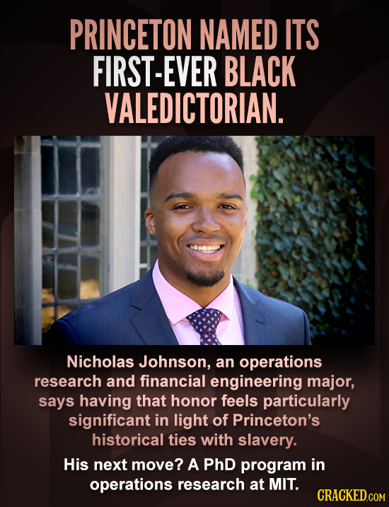PRINCETON NAMED ITS FIRST-EVER BLACK VALEDICTORIAN. Nicholas Johnson, an operations research and financial engineering major, says having that honor f
