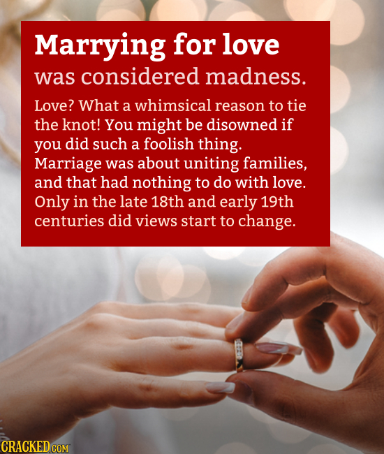 Marrying for love was considered madness. Love? What a whimsical reason to tie the knot! You might be disowned if you did such a foolish thing. Marria