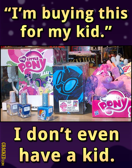 I'm buying this for my kid. Sony, my LITTLE OCKILER R OD rEC FOIL CUE ONY PLUS 1 HEA I don't even CRACKED.COM have a kid.