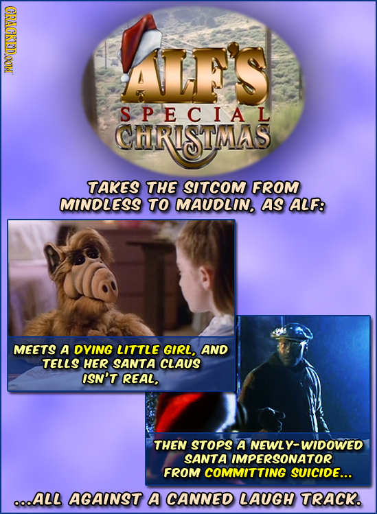 CRACKEDOON ALES SPECIAL CARISTMAS TAKES THE SITCOM FROM MINDLESS TO MAUDLIN. AS ALF: MEETS A DYING LITTLE GIRL, AND TELLS HER SANTA CLAUS ISN'T REAL,