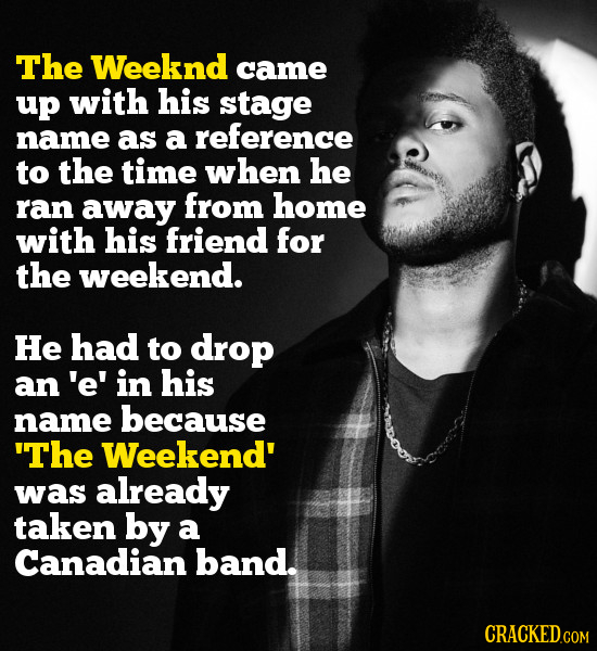 The Weeknd came up with his stage name as a reference to the time when he ran away from home with his friend for the weekend. He had to drop an'e' in