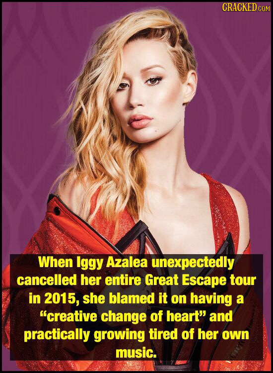 CRACKED COM When Iggy Azalea unexpectedly cancelled her entire Great Escape tour in 2015, she blamed it on having a creative change of heart and pra