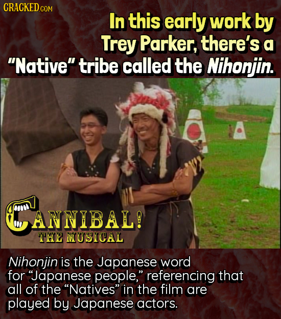 CRACKEDG COM In this early work by Trey Parker, there's a Native tribe called the Nihonjin. CANNIBAL! THE MUSICAL Nihonjin is the Japanese word for