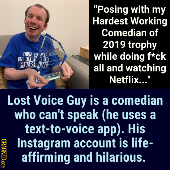 Posing with my Hardest Working Comedian of 2019 trophy OIM T STENTS while doing f*ck IN OT FT R TH. PARL DNG all and watching Netflix... Lost Voice