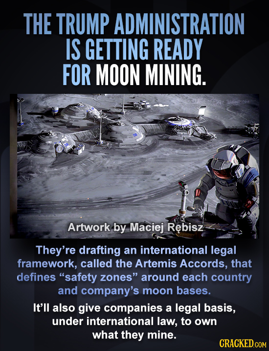 THE TRUMP ADMINISTRATION IS GETTING READY FOR MOON MINING. Artwork. by Maciej Rebisz They're drafting an international legal framework, called the Art