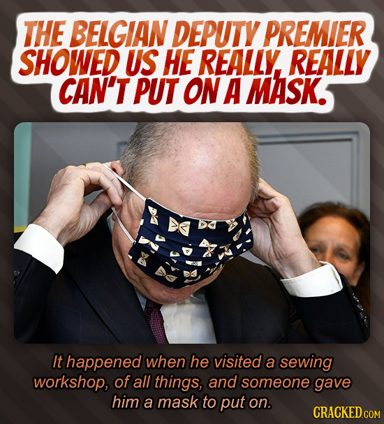 THE BELGIAN DEPUTY PREMIER SHOWED US HE REALLY REALLY CAN'T PUT ON A MASK It happened when he visited a sewing workshop, of all things, and someone ga