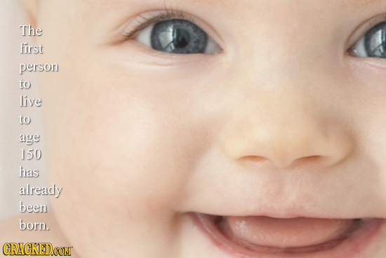 The first person to live to age 150 has already been born CRACKEDCO