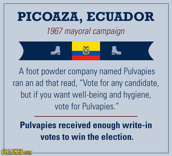 PICOAZA, ECUADOR 1967 mayoral campaign A foot powder company named Pulvapies ran an ad that read, Vote for any candidate, but if you want well-being