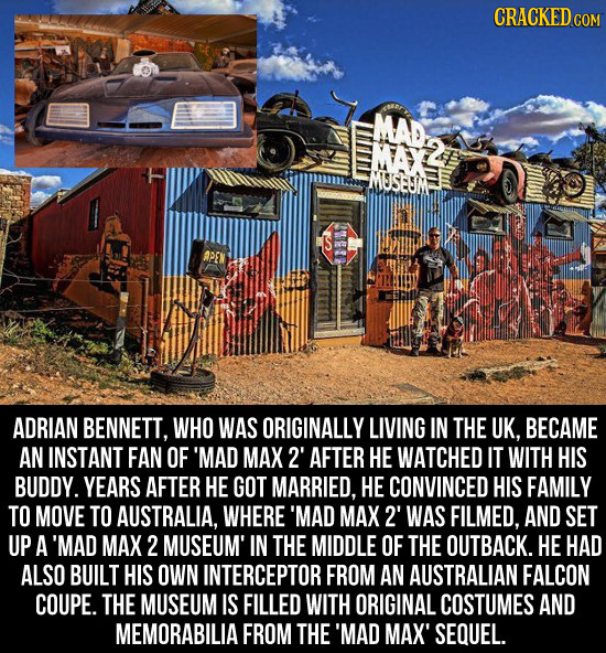 CRACKEDo MAD MA2 MUSEU'M ADRIAN BENNETT, WHO WAS ORIGINALLY LIVING IN THE UK, BECAME AN INSTANT FAN OF 'MAD MAX 2' AFTER HE WATCHED IT WITH HIS BUDDY.