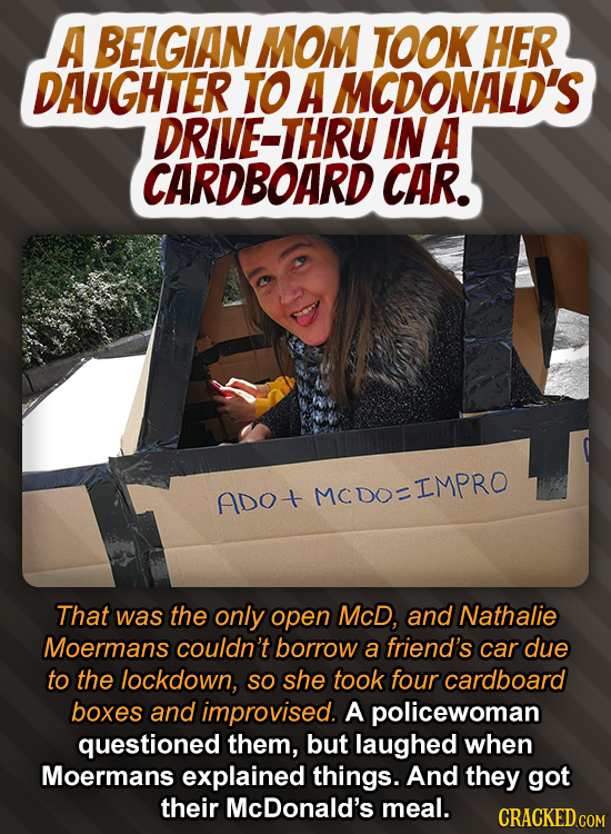 A BELGIAN MOM TOOK HER DAUGHTER TO A MCDONALD'S DRIVE-THRU IN A CARDBOARD CAR. ADo+ MCDOIMPRO That was the only open McD, and Nathalie Moermans couldn