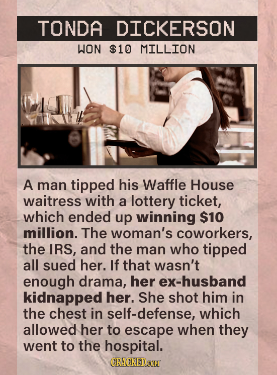 TONDA DICKERSON WON $10 MILLION A man tipped his Waffle House waitress with a lottery ticket, which ended up winning $10 million. The woman's coworker