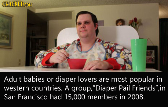 Adult babies or diaper lovers are most popular in western countries. A group, Diaper Pail Friends, in San Francisco had 15,000 members in 2008.