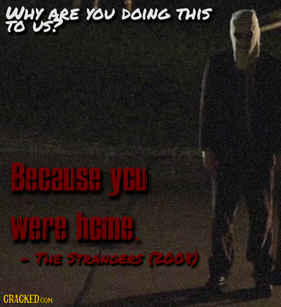 wHY ARE YOU DOING THIS TO US? Because yCu WER heme -TE STEANGers, (2008) CRACKED