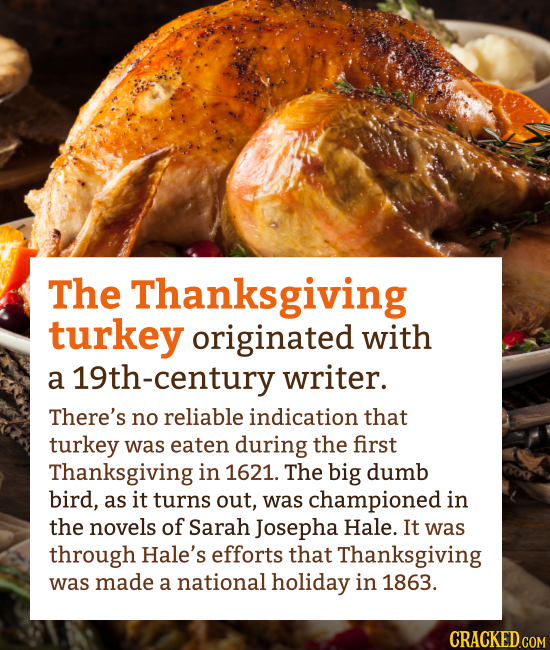 The Thanksgiving turkey originated with a 19th-century writer. There's no reliable indication that turkey was eaten during the first Thanksgiving in 1