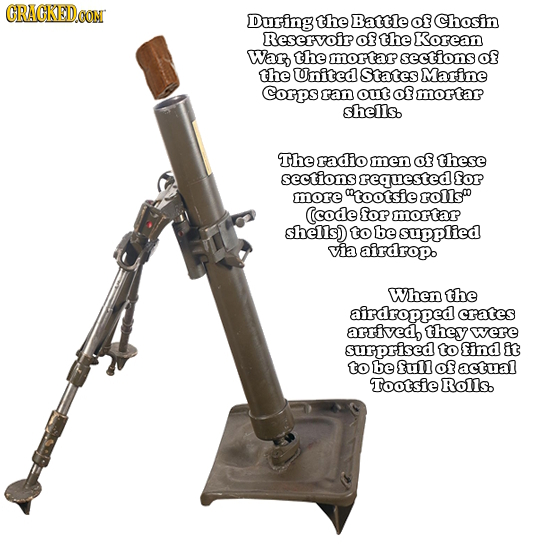 CRACKEDOON During the Battle of Chosin Reservoir of the Korean War, the mortar sections of the United States Marine Corps ran out of mortar shells. Th