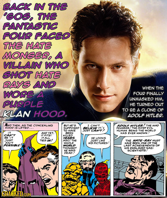 BACK IN THE EOS. THE FANTASTIC FOLP FACED THE HATE MONGEO A VILLAIN WHO SHOT HATE RAYS AND WHEN THE WORE A FOUR FINALLY UNMASKED HIM, PUPPLE HE TURNED