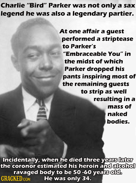 Charlie Bird Parker was not only a sax legend he was also a legendary partier. At one affair a guest performed a striptease to Parker's Embraceable