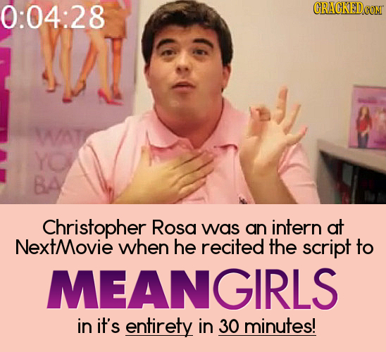 0:04:28 CRAGKEDCOM WAT YO BA Christopher Rosa was an intern at XtMovie when he recited the script to MEANGIRLS in it's entirety in 30 minutes!