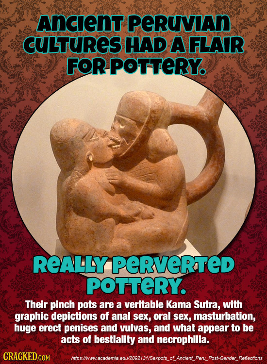 AncenT PERUNAN CULTURES HAD A FLAIR FOR POTTERY. ReALLY peRVeRTED POTTeRY. Their pinch pots are a veritable Kama Sutra, with graphic depictions of ana